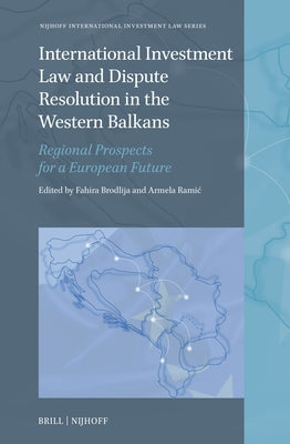 International Investment Law and Dispute Resolution in the Western Balkans: Regional Prospects for a European Future by Brodlija, Fahira