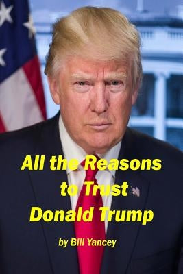 All the Reasons to Trust Donald Trump by Yancey, Bill