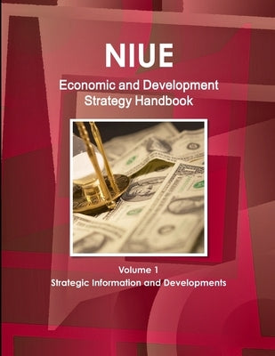 Niue Economic and Development Strategy Handbook Volume 1 Strategic Information and Developments by Ibp, Inc