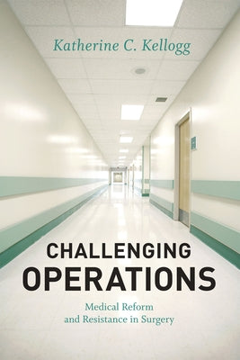 Challenging Operations: Medical Reform and Resistance in Surgery by Kellogg, Katherine C.