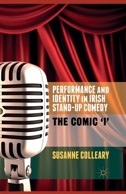 Performance and Identity in Irish Stand-Up Comedy: The Comic 'i' by Colleary, S.