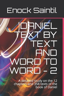 Daniel Text by Text and Word to Word - 2: A detailed study on the 12 chapters and 358 texts of the book of Daniel by Saintil, Enock