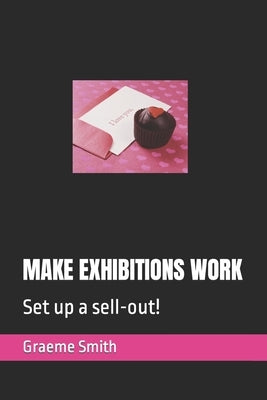 Make Exhibitions Work: Set up a sell-out! by Smith, Graeme