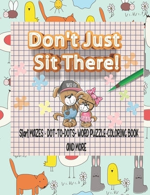 Don't Just Sit There! Start MAZES AND DOT-TO-DOTS-WORD PUZZLE-COLORING BOOK AND MORE: A Challenging and Fun Activity Book for Kids Age:4-8 by Gift