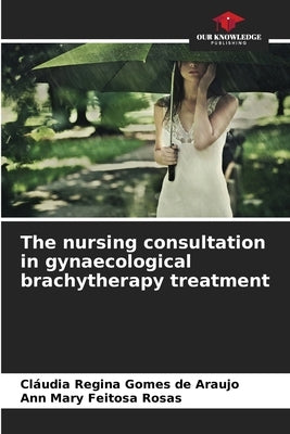 The nursing consultation in gynaecological brachytherapy treatment by Gomes de Araujo, Cláudia Regina