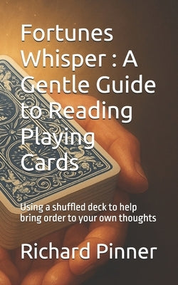 Fortunes Whisper: A Gentle Guide to Reading Playing Cards: Using a shuffled deck to help bring order to your own thoughts by Pinner, Richard