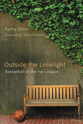 Outside the Limelight: Basketball in the Ivy League by Orton, Kathy