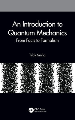 An Introduction to Quantum Mechanics: From Facts to Formalism by Sinha, Tilak