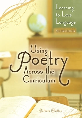 Using Poetry Across the Curriculum: Learning to Love Language by Chatton, Barbara