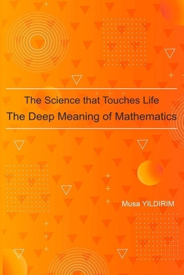 The Science Touching Life The Deep Meaning of Mathematics by Yildirim, Musa