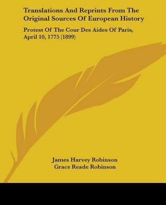 Translations And Reprints From The Original Sources Of European History: Protest Of The Cour Des Aides Of Paris, April 10, 1775 (1899) by Robinson, James Harvey