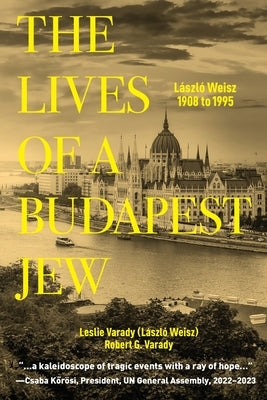 The Lives of a Budapest Jew: László Weisz, 1908 to 1995 by Varady, Leslie