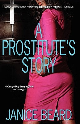 A Prostitute's Story - How I Went from Being a Prostitute/Stripper to a Pastor in the Church by Beard, Janice
