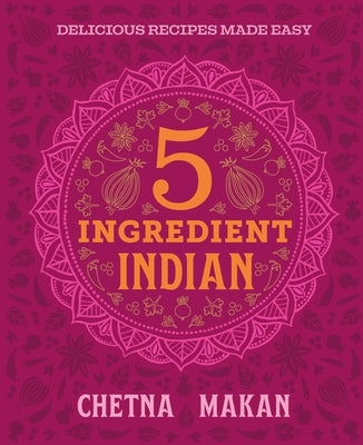 Chetna's 5-Ingredient Indian: Delicious Recipes Made Easy by Makan, Chetna
