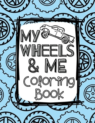 My Wheels and Me Coloring Book: Trucks, Cars, Big Rigs, Vans, Tanks, Big Machines, and More by Wilson, Holly