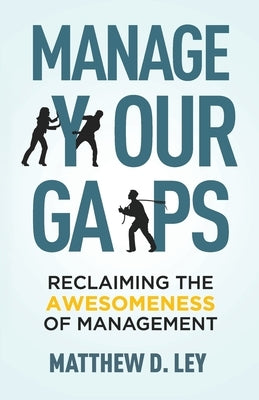 Manage Your Gaps: Reclaiming the Awesomeness of Management by Ley, Matthew David