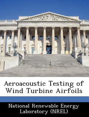 Aeroacoustic Testing of Wind Turbine Airfoils by National Renewable Energy Laboratory (Nr