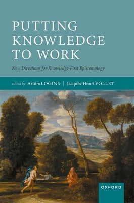 Putting Knowledge to Work: New Directions for Knowledge-First Epistemology by Logins, Artūrs