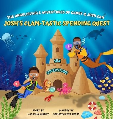 The Unbelievable Adventures of Gabby & Josh Can: Josh's Clam-Tastic Spending Quest by Waddy, Latasha