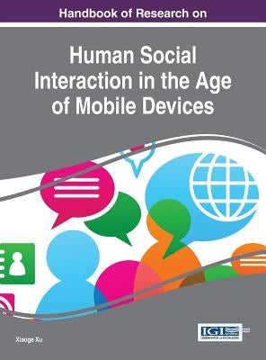 Handbook of Research on Human Social Interaction in the Age of Mobile Devices by Xu, Xiaoge