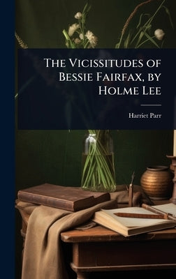 The Vicissitudes of Bessie Fairfax, by Holme Lee by Parr, Harriet