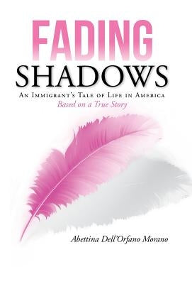 Fading Shadows: An Immigrant's Tale of Life in America by Morano, Abettina Dell'orfano