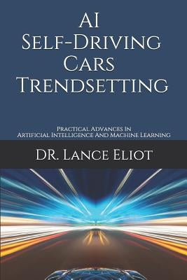 AI Self-Driving Cars Trendsetting: Practical Advances In Artificial Intelligence And Machine Learning by Eliot, Lance