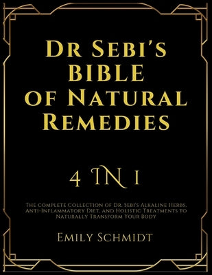 Dr Sebi's Bible of Natural Remedies: 4 in 1, The complete Collection of Dr. Sebi's Alkaline Herbs, Anti-Inflammatory Diet, and Holistic Treatments to by Schmidt, Emily