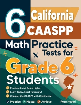 6 California CAASPP Math Practice Tests for Grade 6 Students: A Complete Guide to Building Math Mastery and Excelling on the California CAASPP Test by Nazari