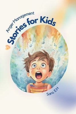 Anger Management Stories for Kids: A Parent's Guide to Empower and Help Kids to Understand Their Emotions and to Help Them Control Their Anger Through by El Hasbani, Sara
