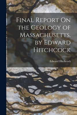 Final Report On the Geology of Massachusetts. by Edward Hitchcock by Hitchcock, Edward