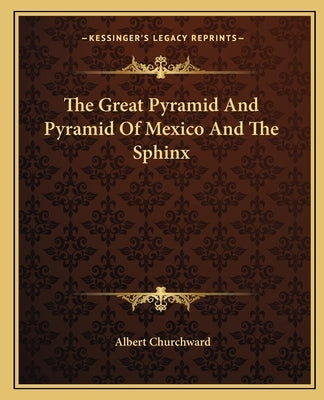 The Great Pyramid and Pyramid of Mexico and the Sphinx by Churchward, Albert