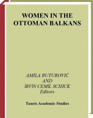 Women in the Ottoman Balkans: Gender, Culture and History by Buturovic, Amila