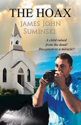 The Hoax: A Child Raised from the Dead! Deception or Miracle? by Suminski, James John