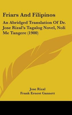 Friars And Filipinos: An Abridged Translation Of Dr. Jose Rizal's Tagalog Novel, Noli Me Tangere (1900) by Rizal, Jose