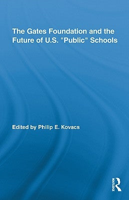 The Gates Foundation and the Future of Us Public Schools by Kovacs, Philip E.