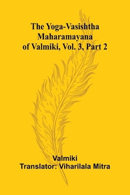 The Yoga-Vasishtha Maharamayana of Valmiki, Vol. 3, Part 2 by Valmiki