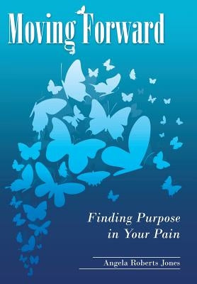 Moving Forward: Finding Purpose in Your Pain by Jones, Angela Roberts