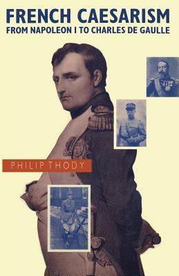 French Caesarism from Napoleon I to Charles de Gaulle by Thody, Philip