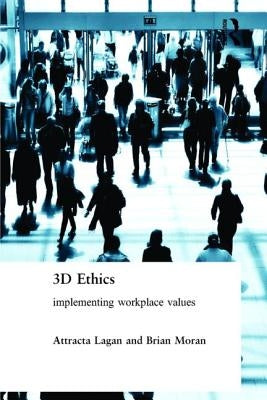 Three Dimensional Ethics: Implementing Workplace Values by Lagan, Attracta