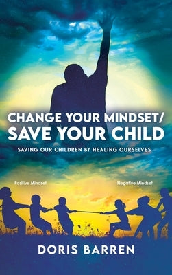 Change Your Mindset / Save Your Child: Saving Our Children By Healing Ourselves by Barren, Doris