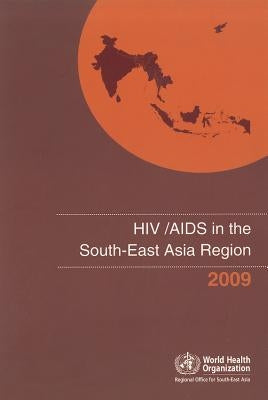 HIV/AIDS in the South-East Asia Region 2009 by Who Regional Office for South-East Asia
