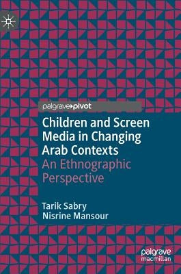 Children and Screen Media in Changing Arab Contexts: An Ethnographic Perspective by Sabry, Tarik