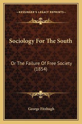 Sociology For The South: Or The Failure Of Free Society (1854) by Fitzhugh, George