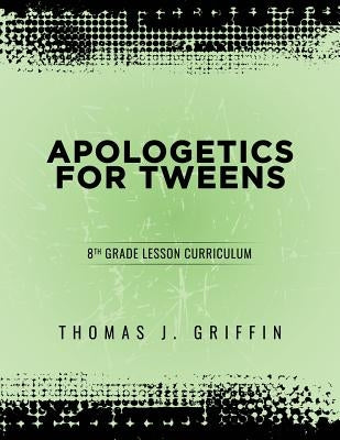 Apologetics for Tweens: 8th Grade by Griffin, Thomas