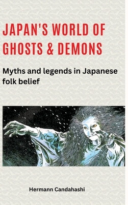 Japan's World of Ghosts and Demons: Myths and Legends in Japanese Folk belief by Candahashi, Hermann