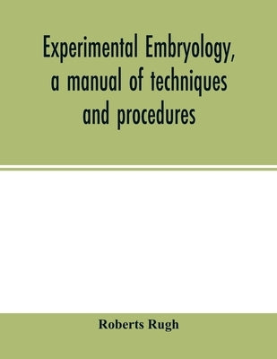 Experimental embryology, a manual of techniques and procedures by Rugh, Roberts