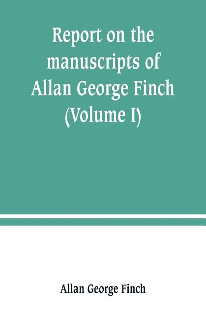 Report on the manuscripts of Allan George Finch, esq., of Burley-on-the-Hill, Rutland (Volume I) by George Finch, Allan