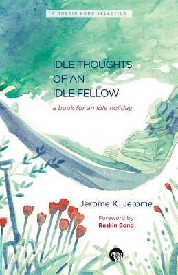 The Idle Thoughts of an Idle Fellow: A Book for an Idle Holiday by Jerome, Jerome K.