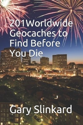 201 Worldwide Geocaches to Find Before You Die by Slinkard, Gary